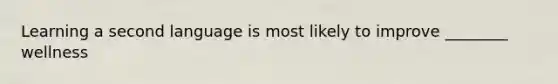 Learning a second language is most likely to improve ________ wellness