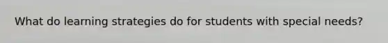 What do learning strategies do for students with special needs?
