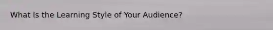 What Is the Learning Style of Your Audience?