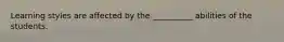 Learning styles are affected by the __________ abilities of the students.
