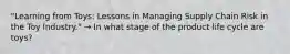 "Learning from Toys: Lessons in Managing Supply Chain Risk in the Toy Industry." → In what stage of the product life cycle are toys?