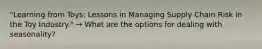 "Learning from Toys: Lessons in Managing Supply Chain Risk in the Toy Industry." → What are the options for dealing with seasonality?