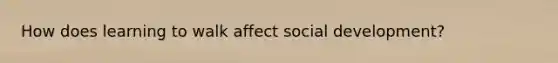 How does learning to walk affect social development?