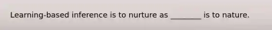 Learning-based inference is to nurture as ________ is to nature.