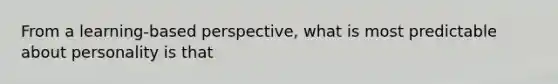 From a learning-based perspective, what is most predictable about personality is that