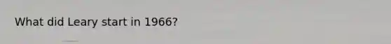 What did Leary start in 1966?