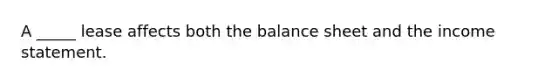 A _____ lease affects both the balance sheet and the income statement.