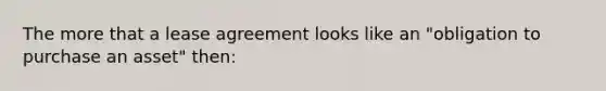 The more that a lease agreement looks like an "obligation to purchase an asset" then: