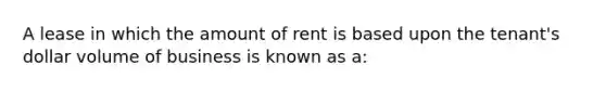 A lease in which the amount of rent is based upon the tenant's dollar volume of business is known as a: