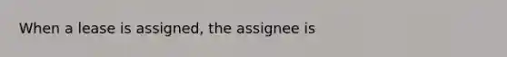 When a lease is assigned, the assignee is