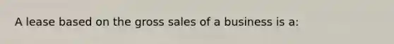 A lease based on the gross sales of a business is a: