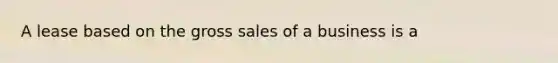 A lease based on the gross sales of a business is a