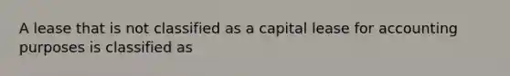 A lease that is not classified as a capital lease for accounting purposes is classified as