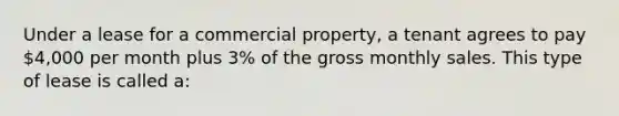 Under a lease for a commercial property, a tenant agrees to pay 4,000 per month plus 3% of the gross monthly sales. This type of lease is called a: