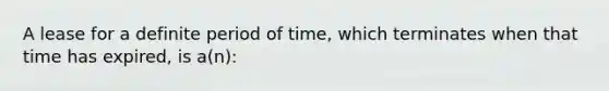 A lease for a definite period of time, which terminates when that time has expired, is a(n):