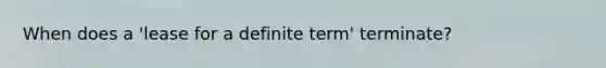 When does a 'lease for a definite term' terminate?