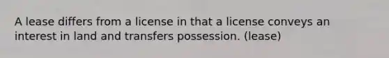 A lease differs from a license in that a license conveys an interest in land and transfers possession. (lease)