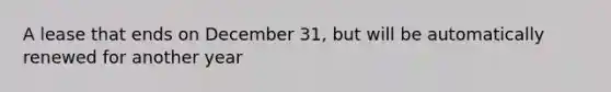 A lease that ends on December 31, but will be automatically renewed for another year