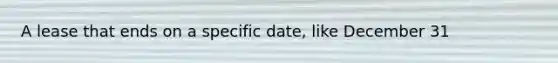 A lease that ends on a specific date, like December 31