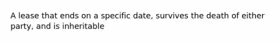 A lease that ends on a specific date, survives the death of either party, and is inheritable