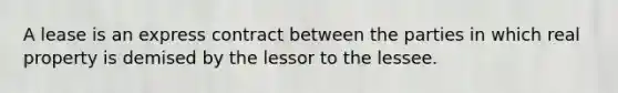 A lease is an express contract between the parties in which real property is demised by the lessor to the lessee.