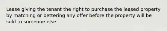 Lease giving the tenant the right to purchase the leased property by matching or bettering any offer before the property will be sold to someone else