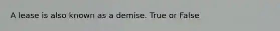 A lease is also known as a demise. True or False