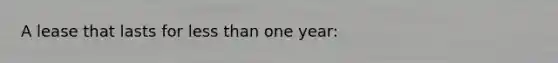 A lease that lasts for less than one year: