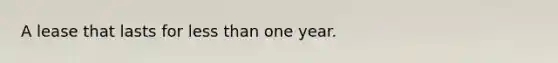 A lease that lasts for <a href='https://www.questionai.com/knowledge/k7BtlYpAMX-less-than' class='anchor-knowledge'>less than</a> one year.