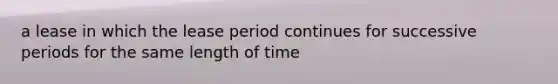 a lease in which the lease period continues for successive periods for the same length of time