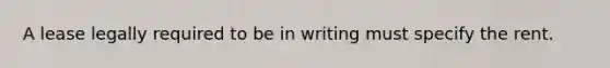 A lease legally required to be in writing must specify the rent.