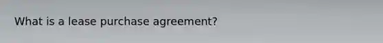 What is a lease purchase agreement?