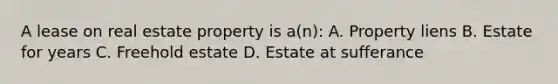 A lease on real estate property is a(n): A. Property liens B. Estate for years C. Freehold estate D. Estate at sufferance