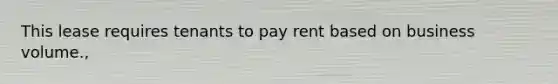 This lease requires tenants to pay rent based on business volume.,