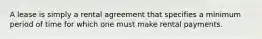 A lease is simply a rental agreement that specifies a minimum period of time for which one must make rental payments.