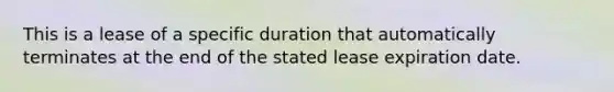 This is a lease of a specific duration that automatically terminates at the end of the stated lease expiration date.