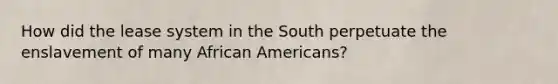 How did the lease system in the South perpetuate the enslavement of many African Americans?