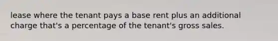 lease where the tenant pays a base rent plus an additional charge that's a percentage of the tenant's gross sales.