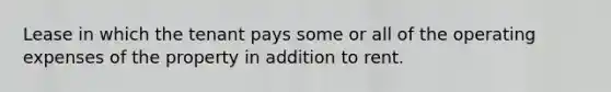 Lease in which the tenant pays some or all of the operating expenses of the property in addition to rent.