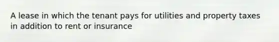 A lease in which the tenant pays for utilities and property taxes in addition to rent or insurance