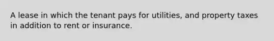 A lease in which the tenant pays for utilities, and property taxes in addition to rent or insurance.