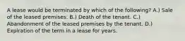 A lease would be terminated by which of the following? A.) Sale of the leased premises. B.) Death of the tenant. C.) Abandonment of the leased premises by the tenant. D.) Expiration of the term in a lease for years.