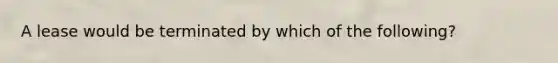 A lease would be terminated by which of the following?