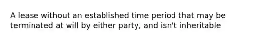 A lease without an established time period that may be terminated at will by either party, and isn't inheritable