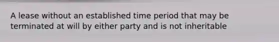 A lease without an established time period that may be terminated at will by either party and is not inheritable