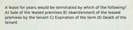 A lease for years would be terminated by which of the following? A) Sale of the leased premises B) Abandonment of the leased premises by the tenant C) Expiration of the term D) Death of the tenant