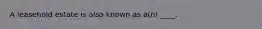 A leasehold estate is also known as a(n) ____.