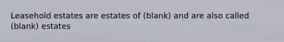 Leasehold estates are estates of (blank) and are also called (blank) estates