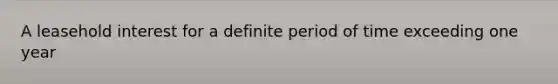 A leasehold interest for a definite period of time exceeding one year