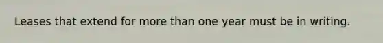 Leases that extend for more than one year must be in writing.